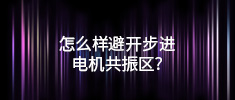 怎么樣避開步進(jìn)電機(jī)共振區(qū)？