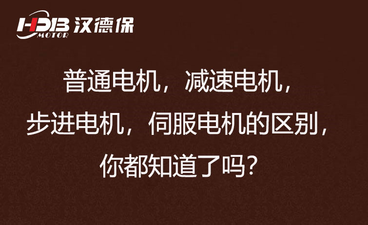 普通電機，減速電機，步進電機，伺服電機的區(qū)別，你都知道了嗎？